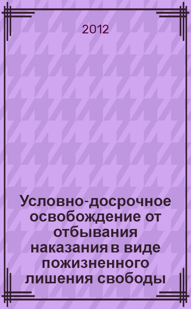 Условно-досрочное освобождение от отбывания наказания в виде пожизненного лишения свободы : автореф. дис. на соиск. учен. степ. к. ю. н. : специальность 12.00.08 <Уголовное право и криминология; уголовно-исполнительное право>