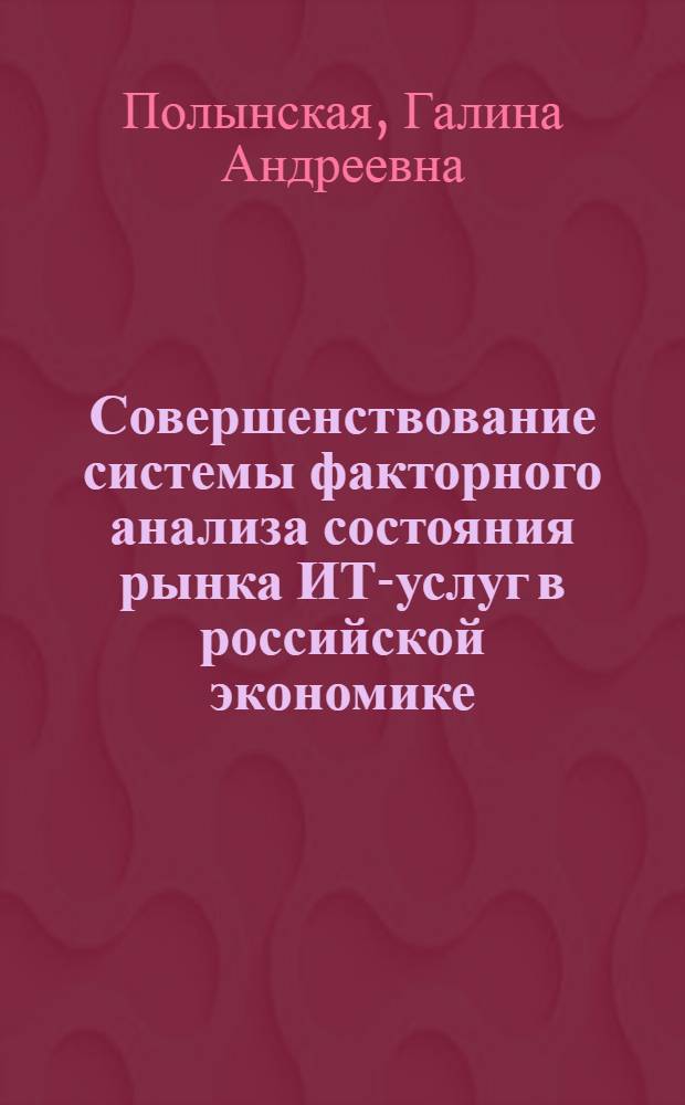 Совершенствование системы факторного анализа состояния рынка ИТ-услуг в российской экономике : автореф. дис. на соиск. учен. степ. к. э. н. : специальность 08.00.05 <Экономика и управление народным хозяйством по отраслям и сферам деятельности>