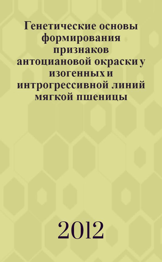 Генетические основы формирования признаков антоциановой окраски у изогенных и интрогрессивной линий мягкой пшеницы (Triticum aestivum L.) : автореф. дис. на соиск. учен. степ. к. б. н. : специальность 03.02.07 <Генетика>
