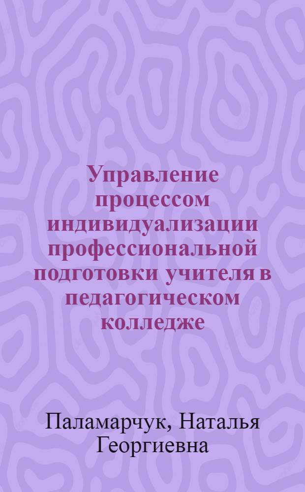 Управление процессом индивидуализации профессиональной подготовки учителя в педагогическом колледже : автореф. дис. на соиск. учен. степ. к. п. н. : специальность 13.00.01 <Общая педагогика, история педагогики и образования> ; специальность 13.00.08 <Теория и методика профессионального образования>