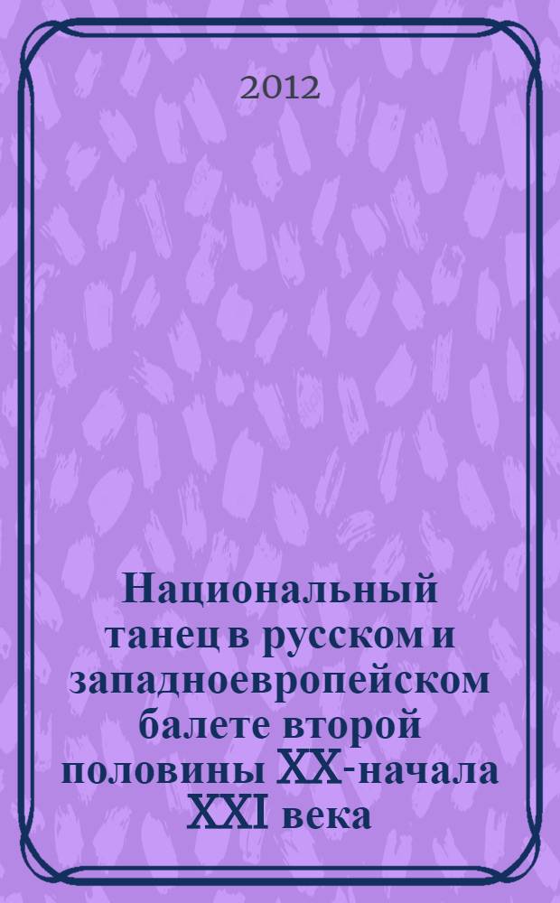 Национальный танец в русском и западноевропейском балете второй половины XX-начала XXI века : автореф. дис. на соиск. учен. степ. к. иск. : специальность 17.00.01 <Театральное искусство>
