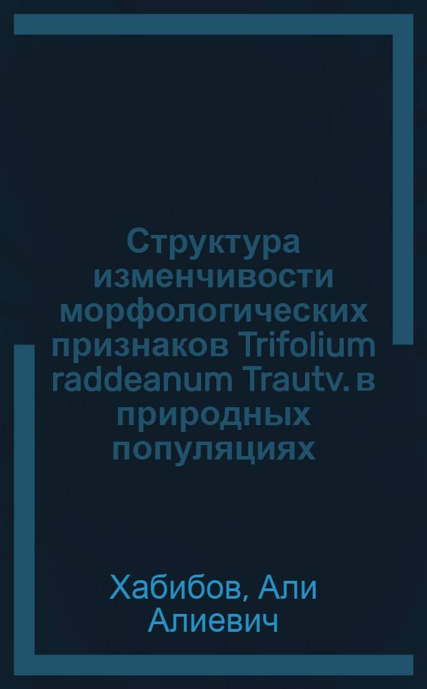 Структура изменчивости морфологических признаков Trifolium raddeanum Trautv. в природных популяциях : автореф. дис. на соиск. учен. степ. к. б. н. : специальность 03.02.08 <Экология по отраслям>