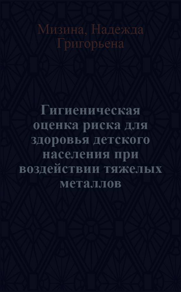 Гигиеническая оценка риска для здоровья детского населения при воздействии тяжелых металлов, загрязняющих окружающую среду : (на примере г.Омска) : автореф. дис. на соиск. учен. степ. к. м. н. : специальность 14.02.01 <Гигиена>