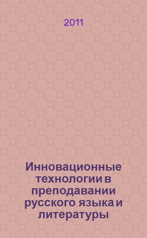 Инновационные технологии в преподавании русского языка и литературы : учебное пособие для студентов-филологов педагогических университетов : по материалам научно-методического семинара, 25 февраля 2010 г.