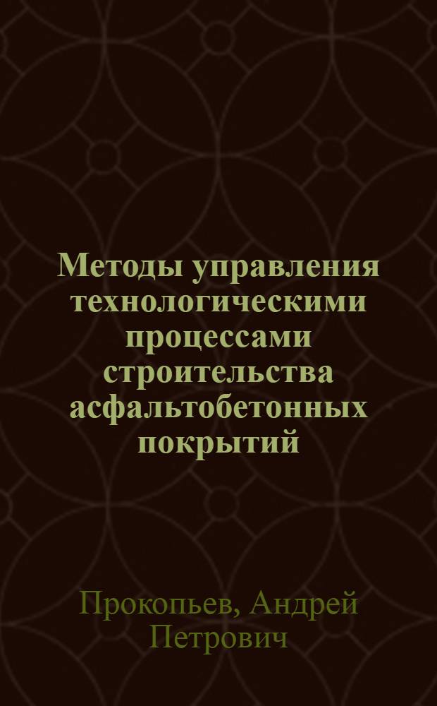 Методы управления технологическими процессами строительства асфальтобетонных покрытий : монография