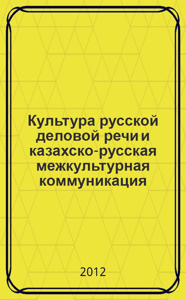 Культура русской деловой речи и казахско-русская межкультурная коммуникация : учебно-методическое пособие