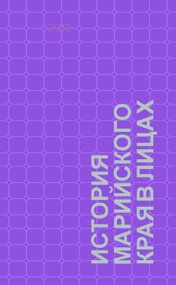 История Марийского края в лицах (XIV - начало XX века) : историко-биографические очерки : сборник