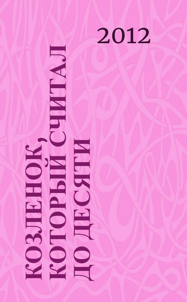 Козленок, который считал до десяти : считаем с любимыми героями : по мотивам одноименного мультфильма и сказки Альфа Прейсена : для чтения взрослыми детям