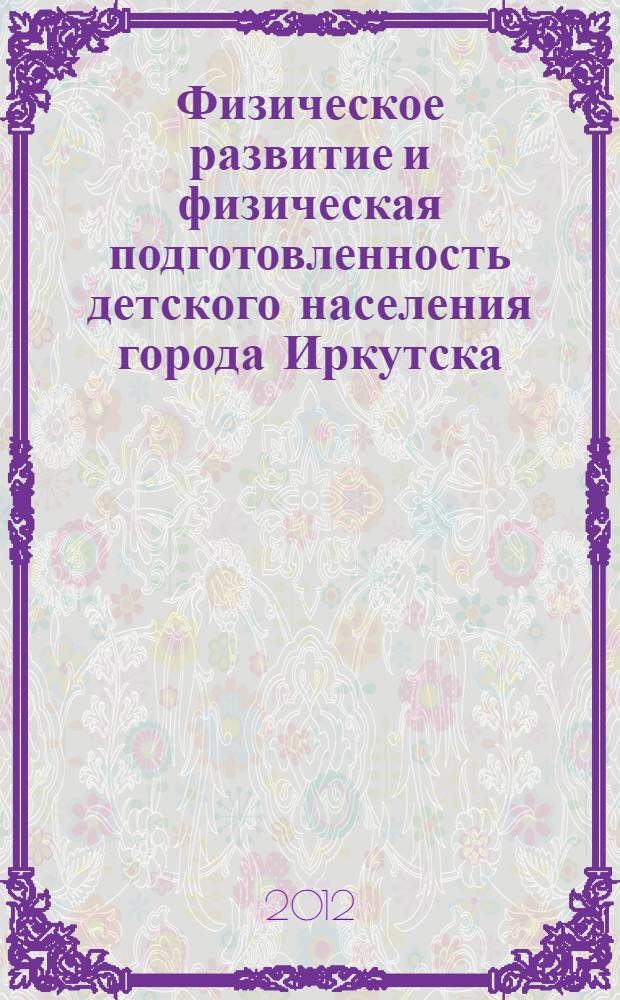 Физическое развитие и физическая подготовленность детского населения города Иркутска : монография : в 3 кн