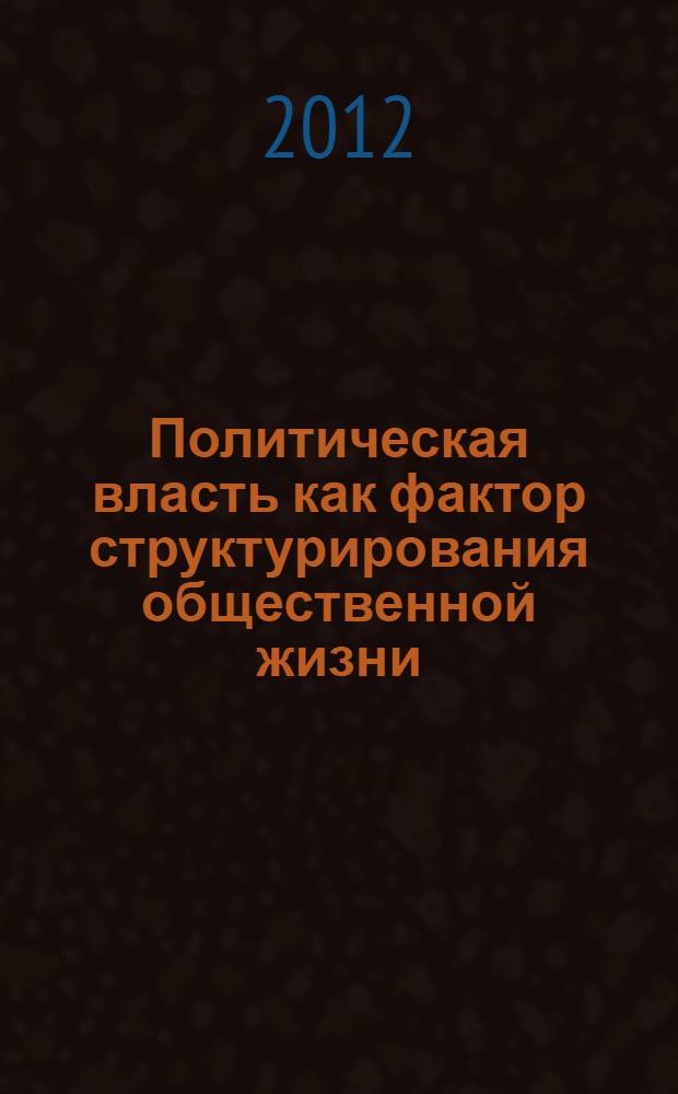 Политическая власть как фактор структурирования общественной жизни : монография