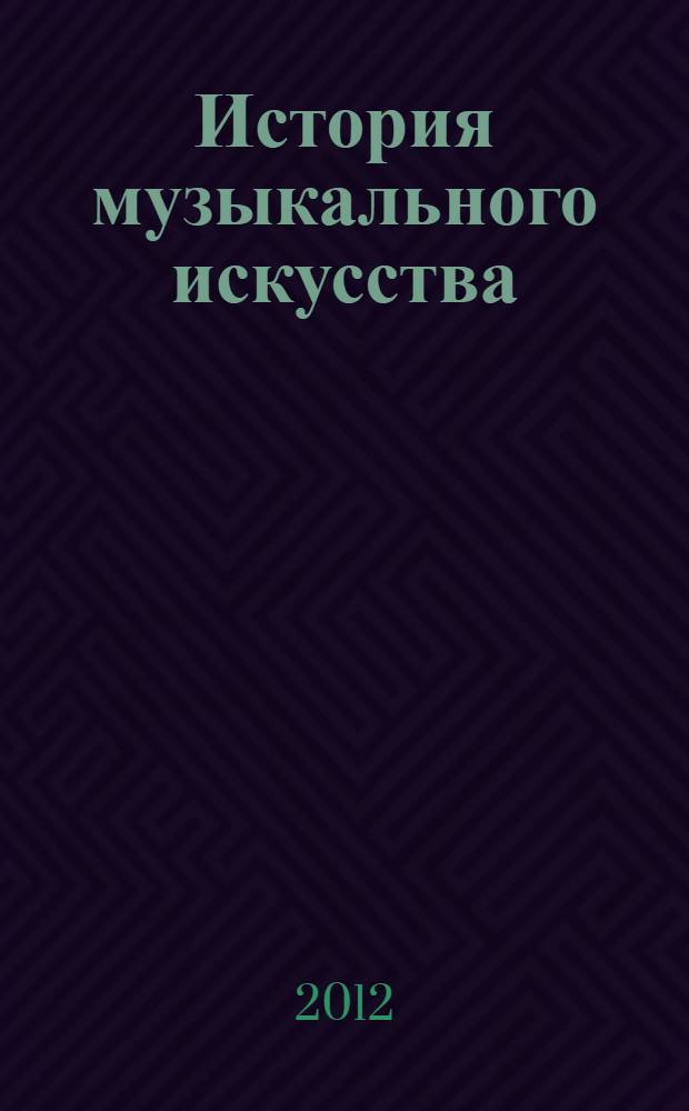 История музыкального искусства : учебное пособие : для студентов по направлению "Педагогическое образование" (профили: "Музыка", "Дополнительное музыкальное образование")