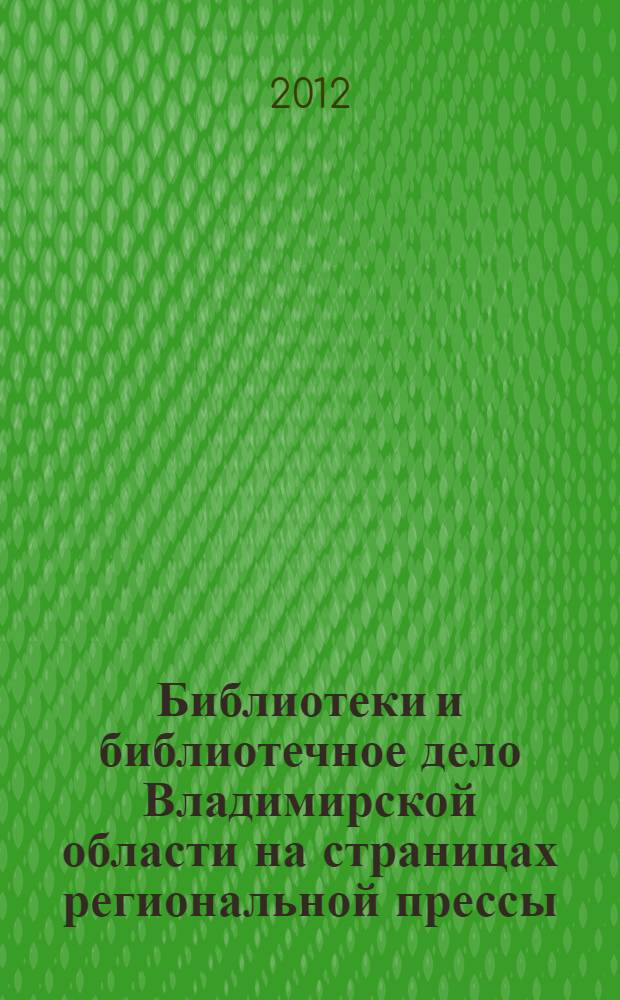 Библиотеки и библиотечное дело Владимирской области на страницах региональной прессы : (из фондов Владимирской областной научной библиотеки), 1931-2010 : библиографический указатель