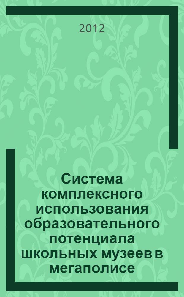 Система комплексного использования образовательного потенциала школьных музеев в мегаполисе : монография