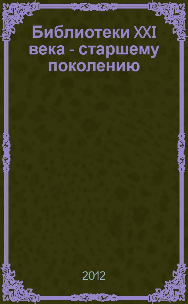 Библиотеки XXI века - старшему поколению : сборник методических материалов