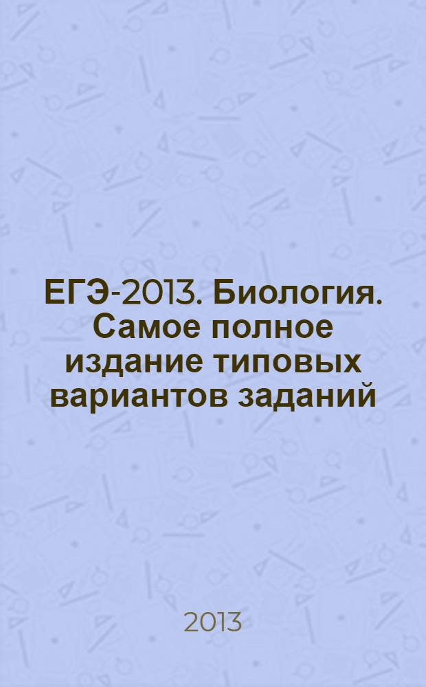 ЕГЭ-2013. Биология. Самое полное издание типовых вариантов заданий