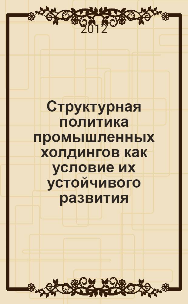 Структурная политика промышленных холдингов как условие их устойчивого развития : монография