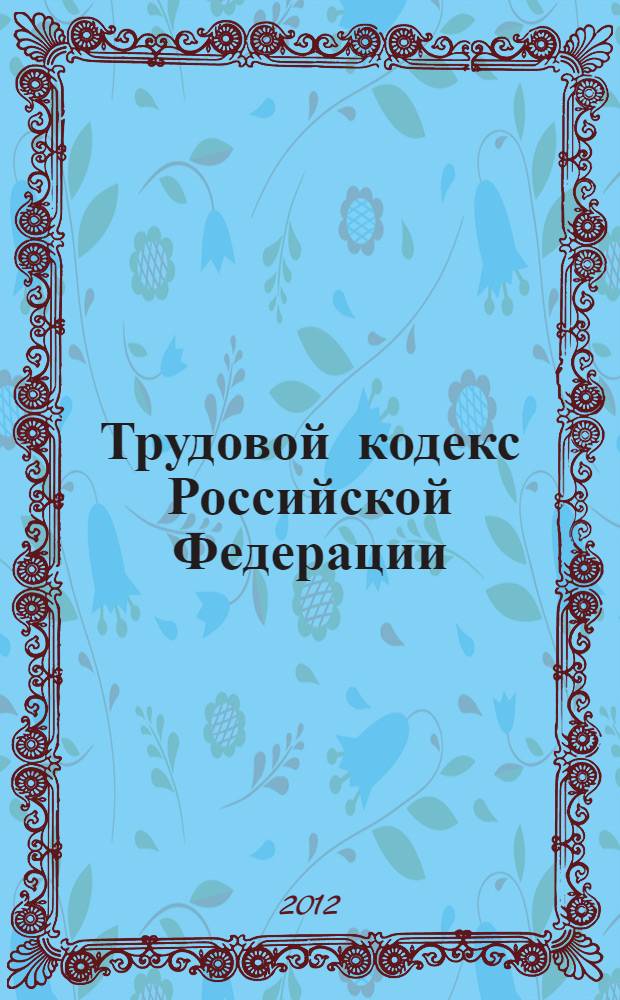 Трудовой кодекс Российской Федерации : текст с изменениями и дополнениями на 10 октября 2012 года : от 30 декабря 2001 г. N° 197-ФЗ (ТК РФ) : принят Государственной Думой 21 декабря 2001 года : одобрен Советом Федерации 26 декабря 2001 года : (с изменениями от 24 июля 2002 г. ... 28 июля 2012 г.)