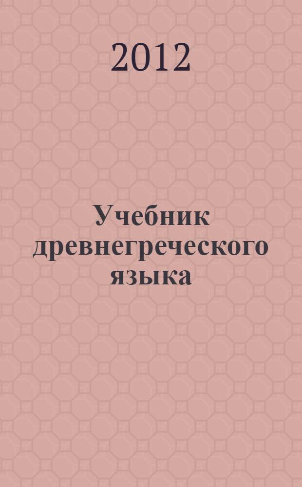 Учебник древнегреческого языка : для нефилологических факультетов университетов