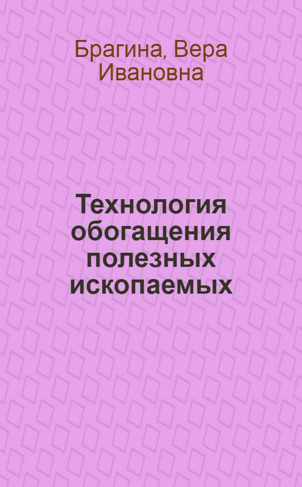 Технология обогащения полезных ископаемых : учебное пособие : для студентов направления 130400 "Горное дело", специальности 130405.65 "Обогащение полезных ископаемых"