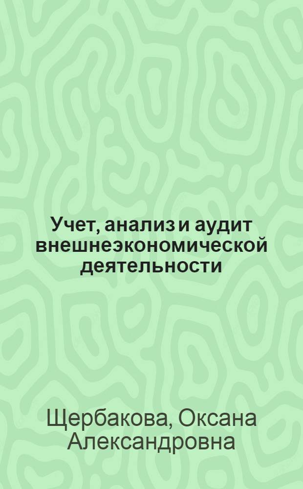 Учет, анализ и аудит внешнеэкономической деятельности : учебно-методическое пособие для студентов направления 080100.62 "Экономика" профиля "Бухгалтерский учет, анализ и аудит" (бакалавриат) всех форм обучения