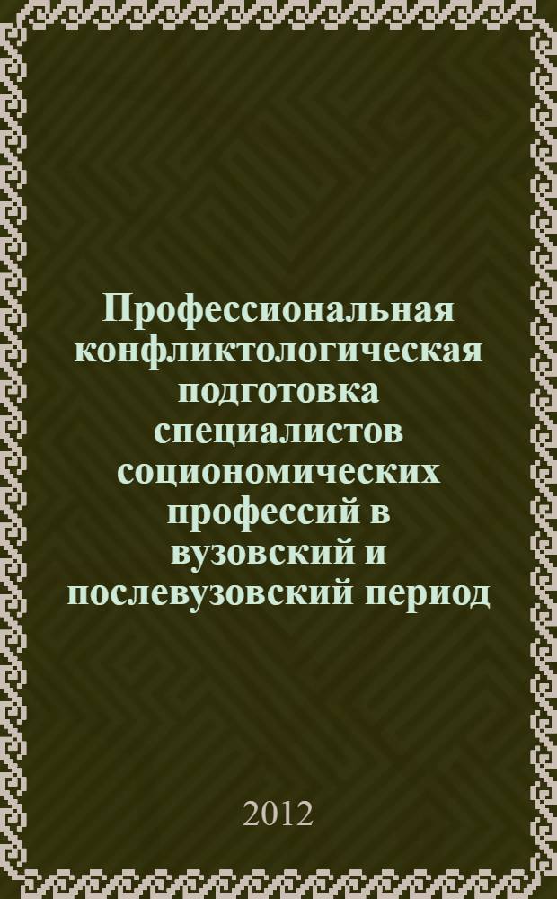 Профессиональная конфликтологическая подготовка специалистов социономических профессий в вузовский и послевузовский период : монография