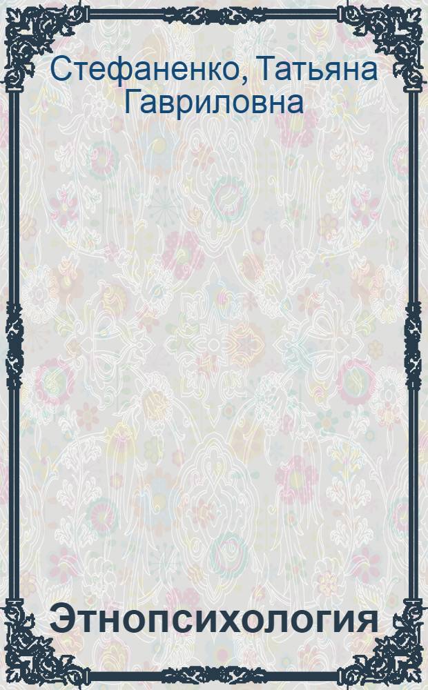 Этнопсихология : учебное пособие для студентов высших учебных заведений, обучающихся по направлению и специальностям психологии : практикум