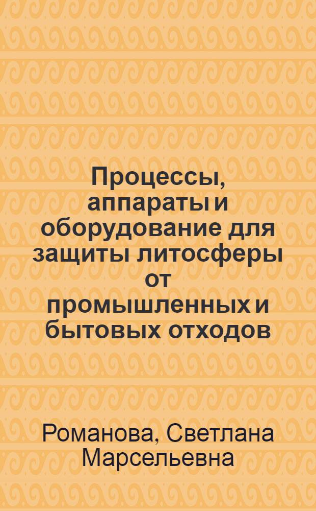 Процессы, аппараты и оборудование для защиты литосферы от промышленных и бытовых отходов : учебное пособие