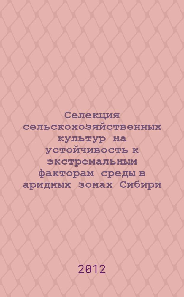 Селекция сельскохозяйственных культур на устойчивость к экстремальным факторам среды в аридных зонах Сибири : материалы международной научно-практической конференции (Улан-Удэ, июль 2010 г.)