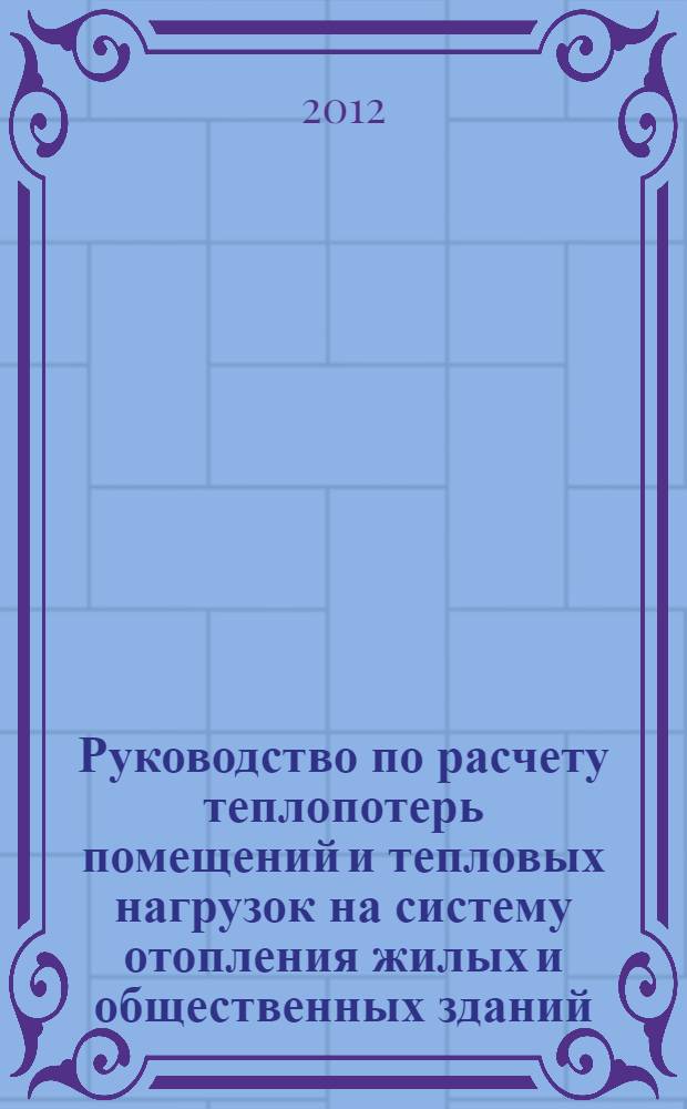 Руководство по расчету теплопотерь помещений и тепловых нагрузок на систему отопления жилых и общественных зданий