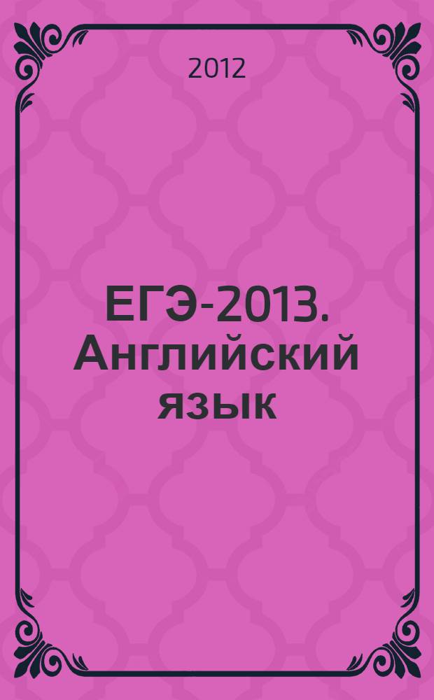 ЕГЭ-2013. Английский язык: самое полное издание типовых вариантов заданий