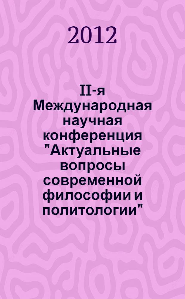 II-я Международная научная конференция "Актуальные вопросы современной философии и политологии", г. Липецк, 17 декабря 2011 г. : сборник докладов