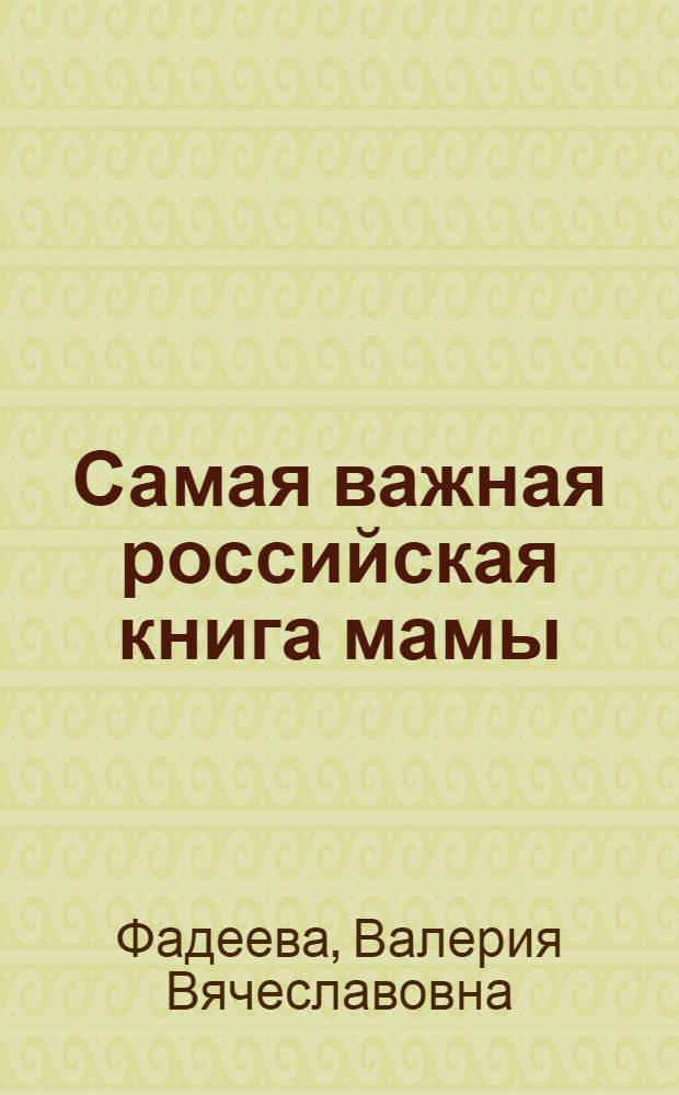 Самая важная российская книга мамы : беременность. Роды. Первые годы