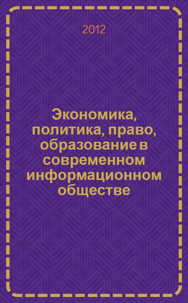 Экономика, политика, право, образование в современном информационном обществе: новые парадигмы : материалы Всероссийской научно-практической конференции, Братск, апрель 2012 г