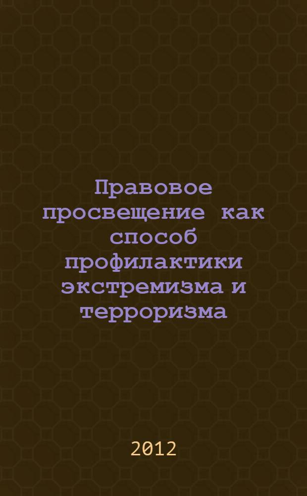 Правовое просвещение как способ профилактики экстремизма и терроризма : материалы Межрегиональной научно-практической конференции, 30 ноября 2012 г