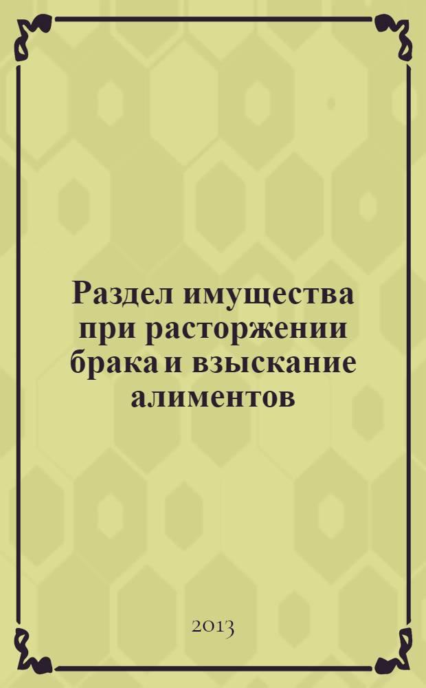 Раздел имущества при расторжении брака и взыскание алиментов : судебная практика, официальные разъяснения, образцы документов