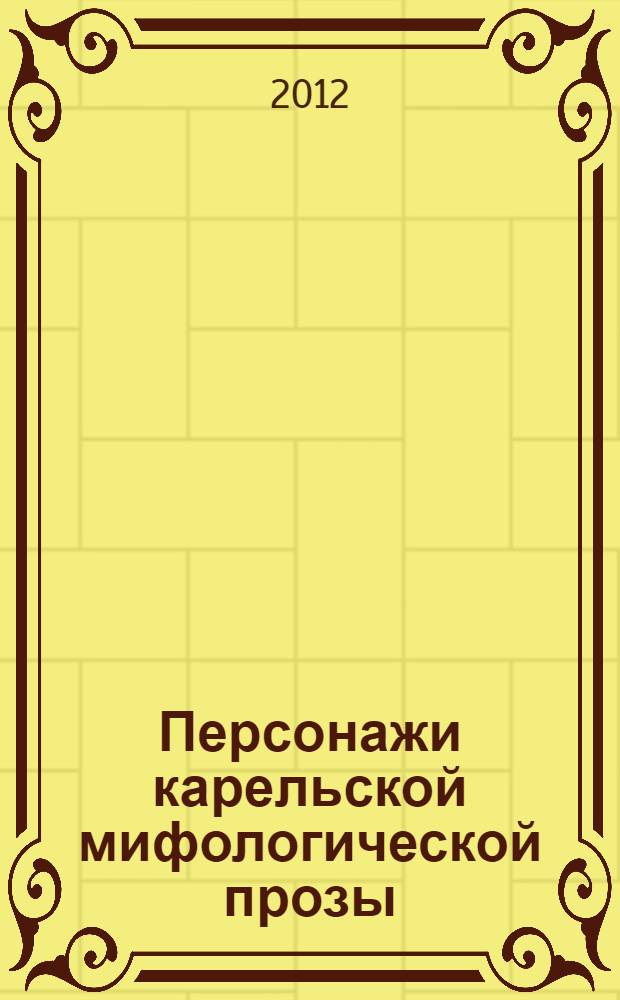 Персонажи карельской мифологической прозы : исследования и тексты быличек, бывальщин, поверий и верований карелов. Ч. 1