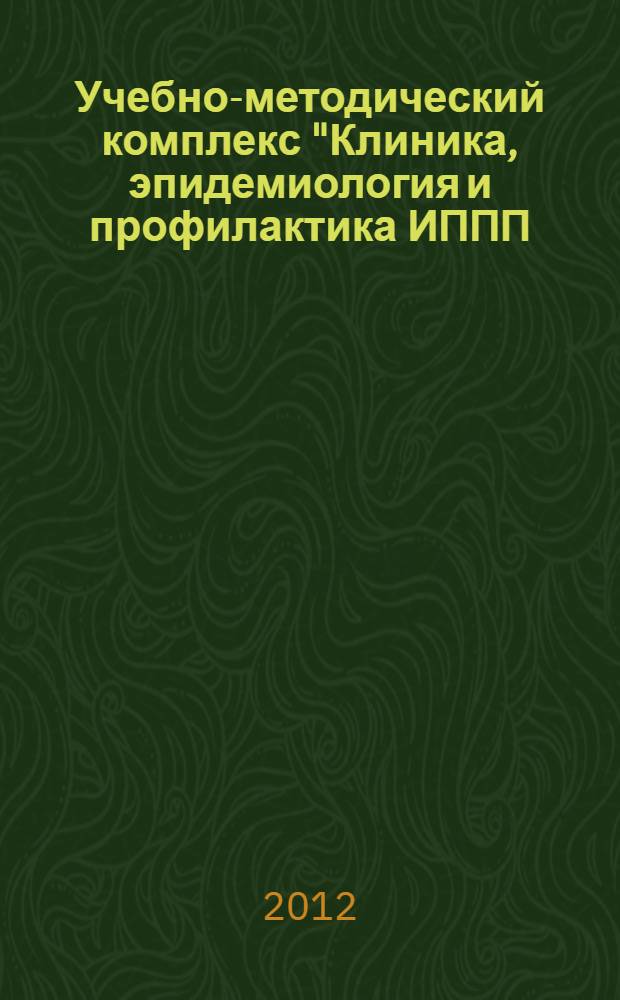 Учебно-методический комплекс "Клиника, эпидемиология и профилактика ИППП (ВИЧ-инфекция, ВПЧ-инфекция, сифилис, гонорея, хламидиоз, трихомониаз) : дисциплина по выбору (элективный курс) : для студентов, обучающихся по специальностям Медико-профилактическое дело, Лечебное дело, форма обучения - очная