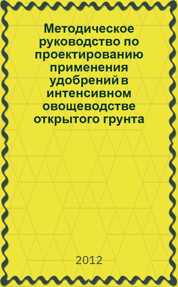 Методическое руководство по проектированию применения удобрений в интенсивном овощеводстве открытого грунта