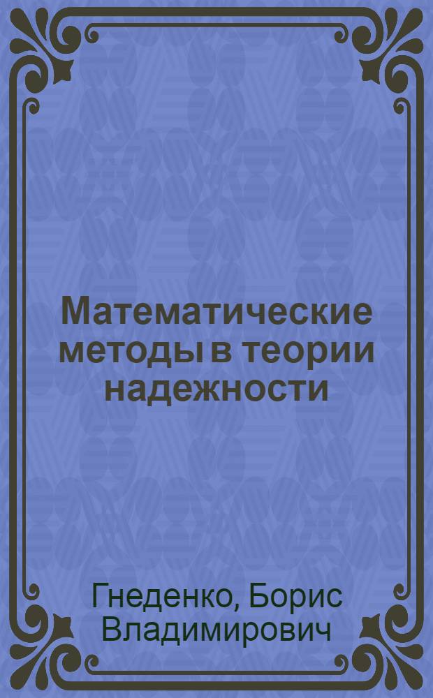 Математические методы в теории надежности : основные характеристики надежности и их статистический анализ