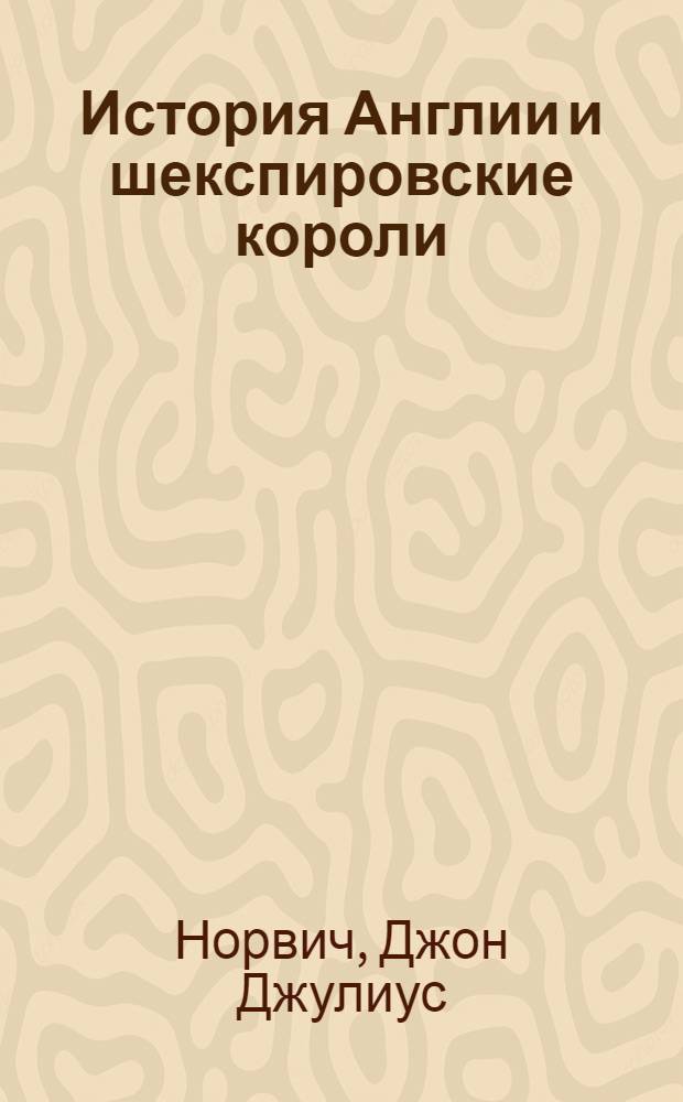 История Англии и шекспировские короли : какими они были на самом деле? : исследование
