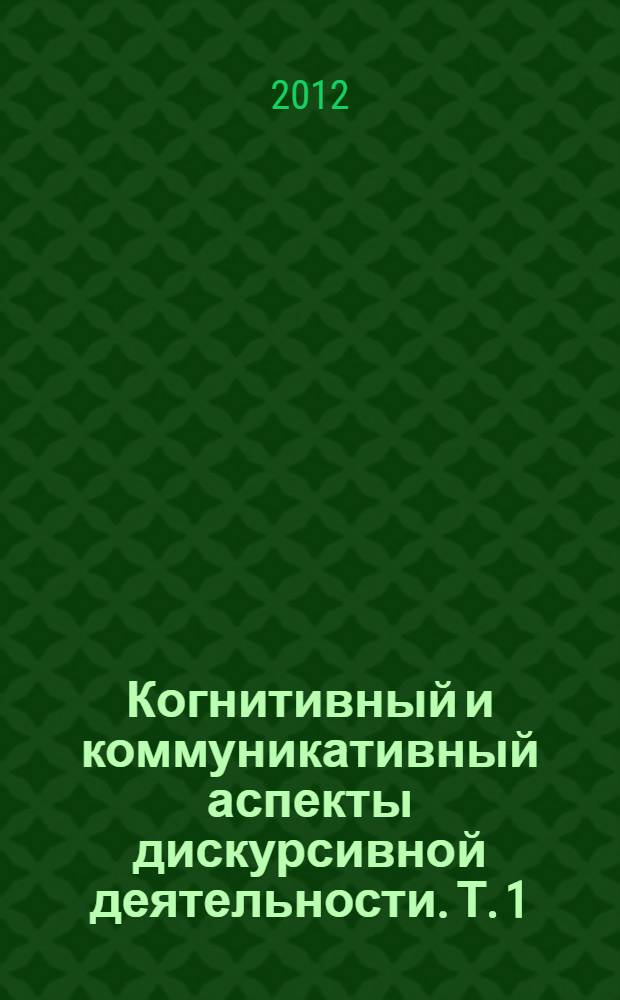 Когнитивный и коммуникативный аспекты дискурсивной деятельности. Т. 1