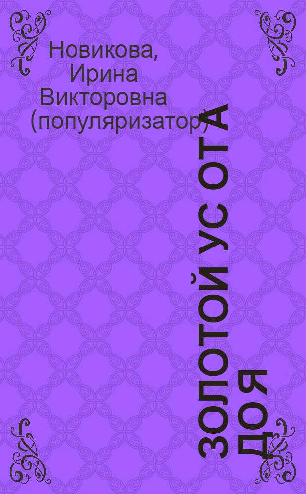 Золотой ус от А до Я : лучшие советы и рецепты