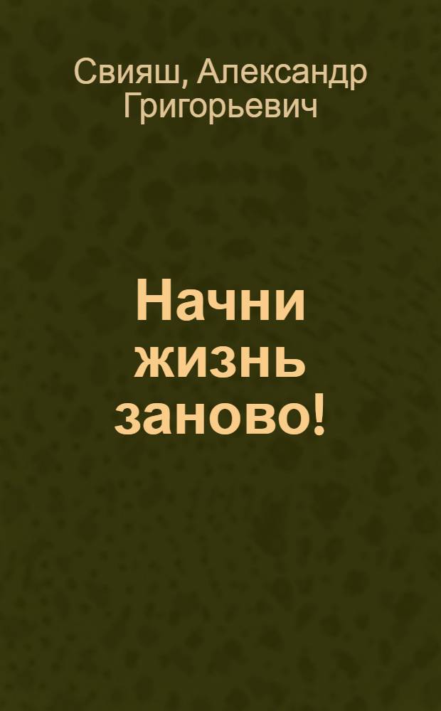 Начни жизнь заново! : 4 шага к новой реальности : технология самотрансформации личности
