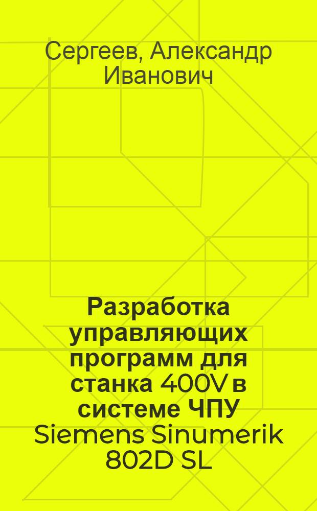 Разработка управляющих программ для станка 400V в системе ЧПУ Siemens Sinumerik 802D SL : методические указания