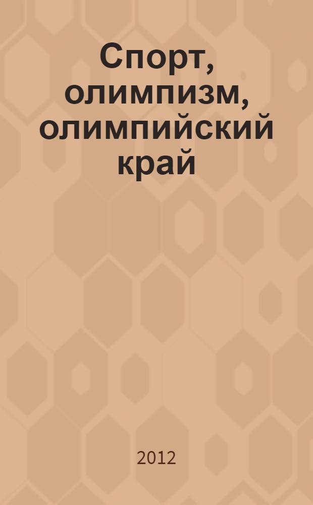 Спорт, олимпизм, олимпийский край: навстречу XXII Олимпийским зимним играм и XI Паралимпийским зимним играм 2014 года в городе Сочи : II Всероссийская научно-практическая конференция, г. Краснодар, 22-23 мая 2012 г. : сборник статей