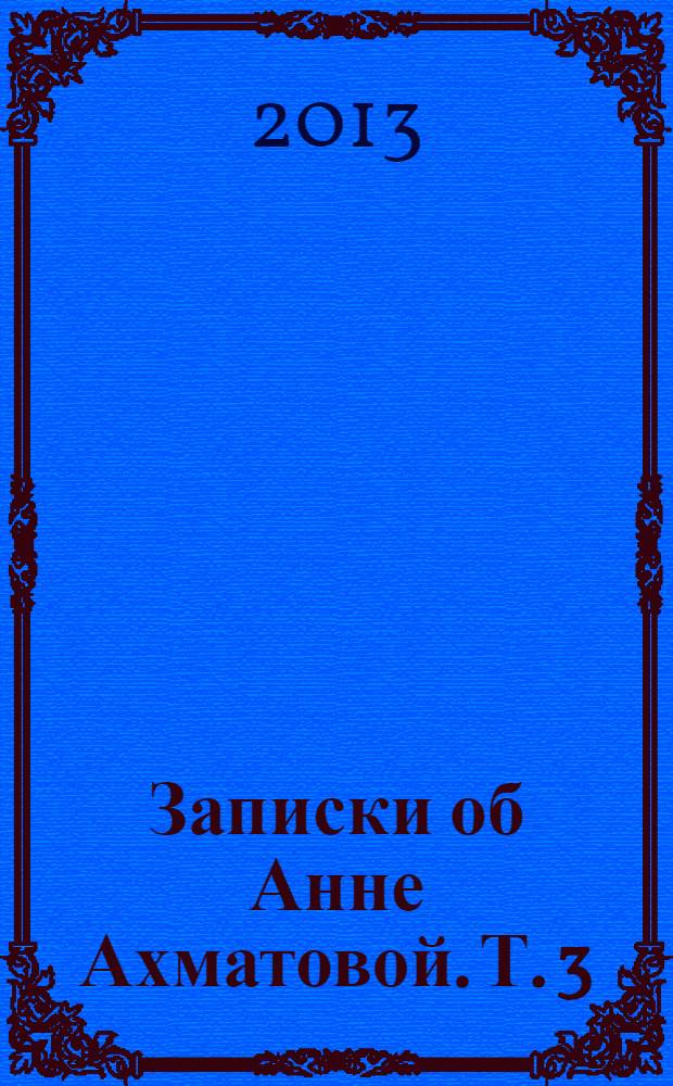 Записки об Анне Ахматовой. Т. 3 : 1963-1966