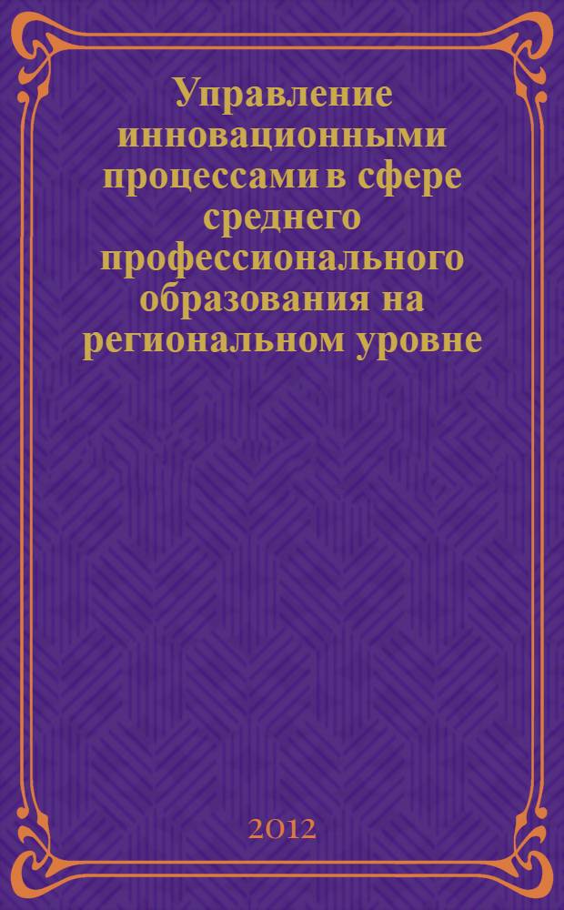 Управление инновационными процессами в сфере среднего профессионального образования на региональном уровне : монография