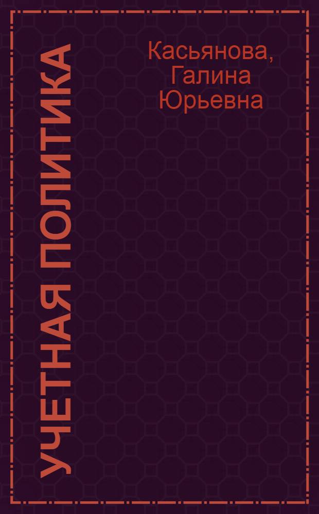 Учетная политика: бухгалтерская и налоговая : правила формирования, полный перечень элементов, составление приказов, особенности для малых предприятий и "упрощенцев", сложные вопросы, практические примеры : пособие для высших и средних учебных заведений, факультетов и курсов повышения квалификации