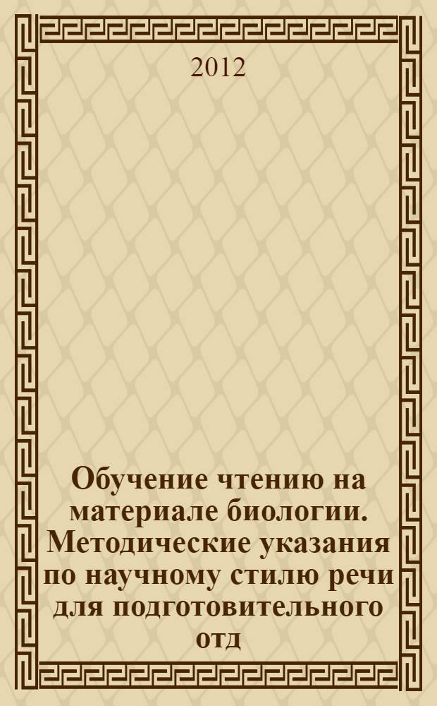 Обучение чтению на материале биологии. Методические указания по научному стилю речи для подготовительного отд.