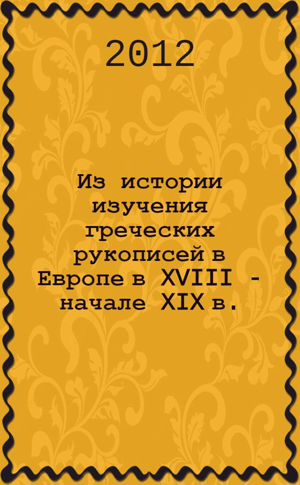 Из истории изучения греческих рукописей в Европе в XVIII - начале XIX в. = Zur Geschichte der Erforschung griechischer Handschriften in Europa in Zeitraum XVIII - Anfang XIX Jahrhundert : Христиан Фридрих Маттеи (1744-1811)